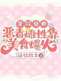 星际兽世恶毒雌性靠美食爆火这位壮士